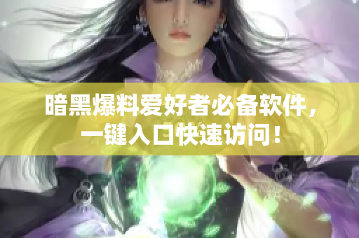 暗黑爆料爱好者必备软件，一键入口快速访问！
