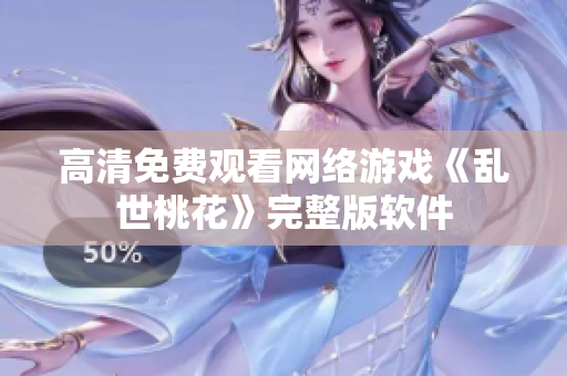 高清免费观看网络游戏《乱世桃花》完整版软件