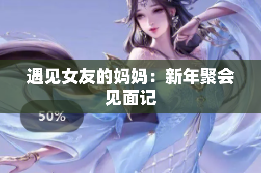 遇见女友的妈妈：新年聚会见面记