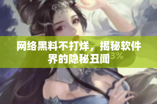 网络黑料不打烊，揭秘软件界的隐秘丑闻