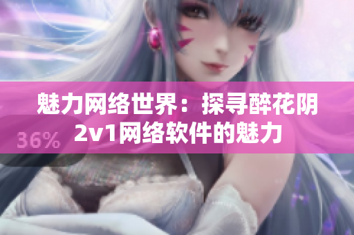 魅力网络世界：探寻醉花阴2v1网络软件的魅力
