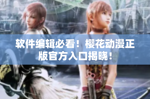软件编辑必看！樱花动漫正版官方入口揭晓！