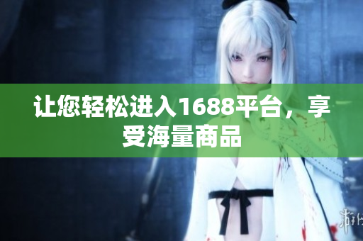让您轻松进入1688平台，享受海量商品