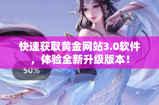 快速获取黄金网站3.0软件，体验全新升级版本！