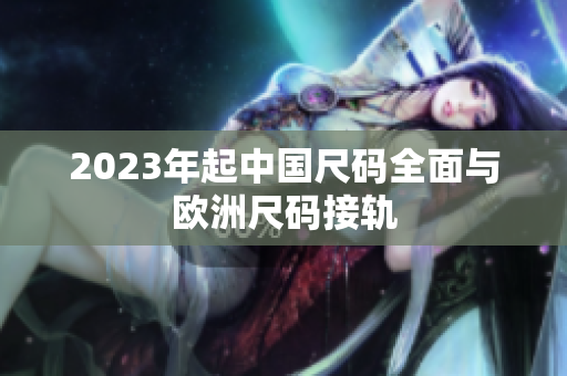 2023年起中国尺码全面与欧洲尺码接轨