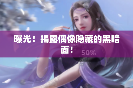 曝光！揭露偶像隐藏的黑暗面！