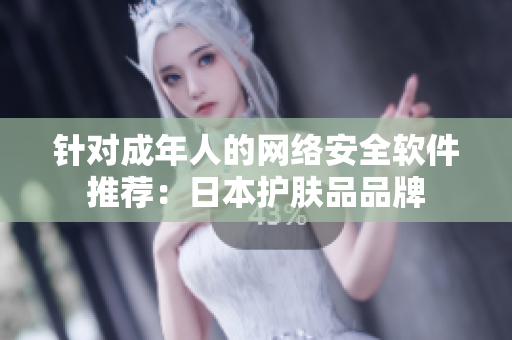针对成年人的网络安全软件推荐：日本护肤品品牌