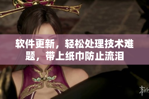软件更新，轻松处理技术难题，带上纸巾防止流泪