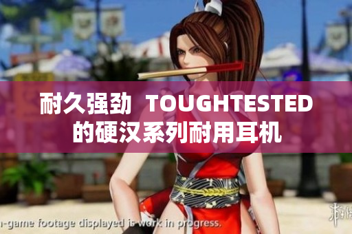 耐久强劲  TOUGHTESTED的硬汉系列耐用耳机