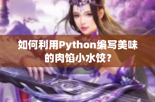 如何利用Python编写美味的肉馅小水饺？