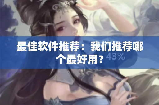 最佳软件推荐：我们推荐哪个最好用？