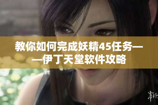 教你如何完成妖精45任务——伊丁天堂软件攻略