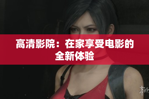 高清影院：在家享受电影的全新体验