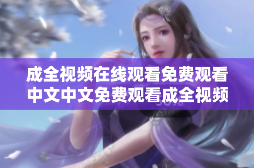 成全视频在线观看免费观看中文中文免费观看成全视频在线