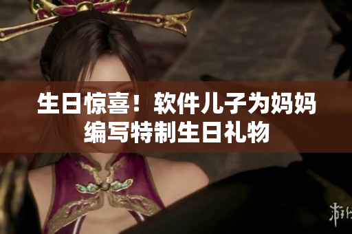 生日惊喜！软件儿子为妈妈编写特制生日礼物