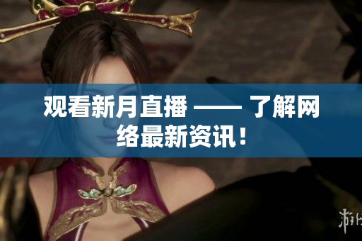 观看新月直播 —— 了解网络最新资讯！