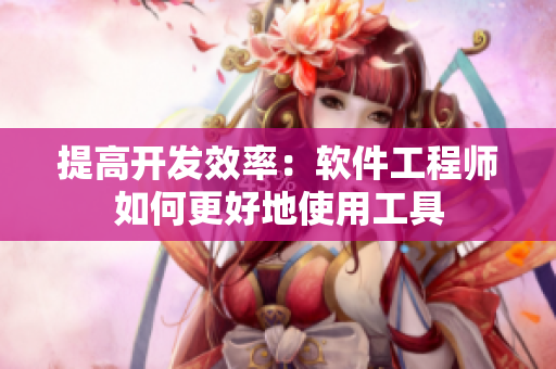 提高开发效率：软件工程师如何更好地使用工具