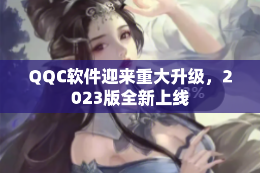 QQC软件迎来重大升级，2023版全新上线