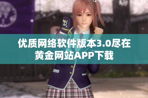 优质网络软件版本3.0尽在黄金网站APP下载