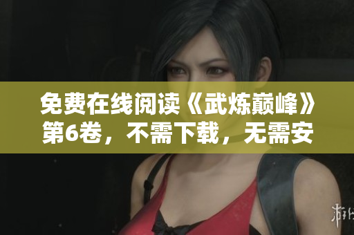 免费在线阅读《武炼巅峰》第6卷，不需下载，无需安装任何软件