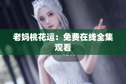 老妈桃花运：免费在线全集观看