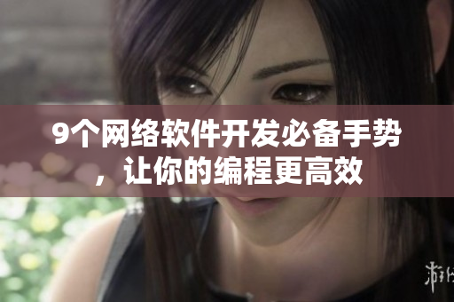 9个网络软件开发必备手势，让你的编程更高效
