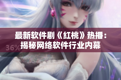 最新软件剧《红桃》热播：揭秘网络软件行业内幕