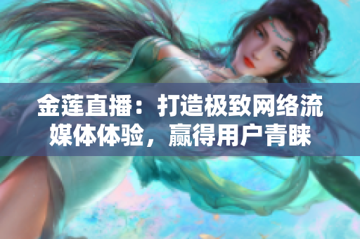 金莲直播：打造极致网络流媒体体验，赢得用户青睐