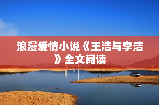 浪漫爱情小说《王浩与李洁》全文阅读