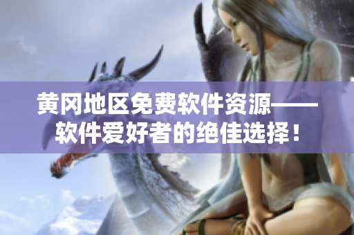 黄冈地区免费软件资源——软件爱好者的绝佳选择！