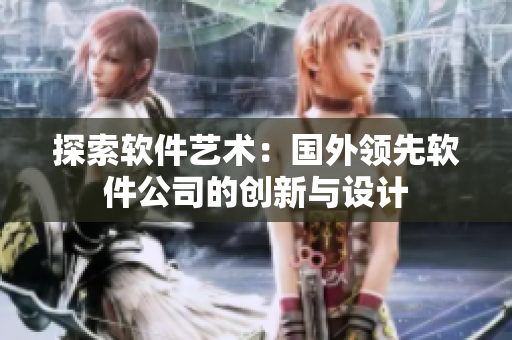 探索软件艺术：国外领先软件公司的创新与设计