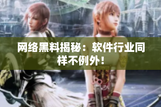 网络黑料揭秘：软件行业同样不例外！