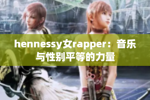 hennessy女rapper：音乐与性别平等的力量
