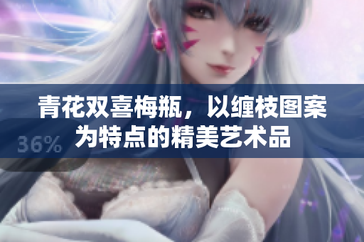 青花双喜梅瓶，以缠枝图案为特点的精美艺术品