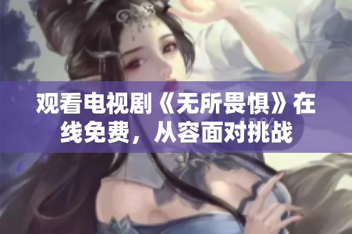 观看电视剧《无所畏惧》在线免费，从容面对挑战
