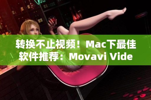 转换不止视频！Mac下最佳软件推荐：Movavi Video Converter