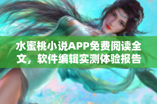 水蜜桃小说APP免费阅读全文，软件编辑实测体验报告