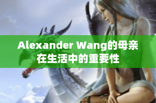 Alexander Wang的母亲在生活中的重要性