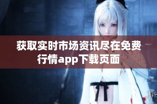 获取实时市场资讯尽在免费行情app下载页面
