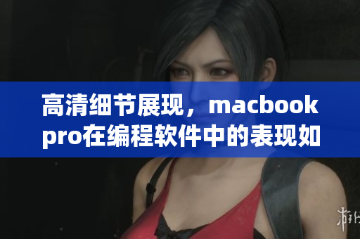 高清细节展现，macbookpro在编程软件中的表现如何？