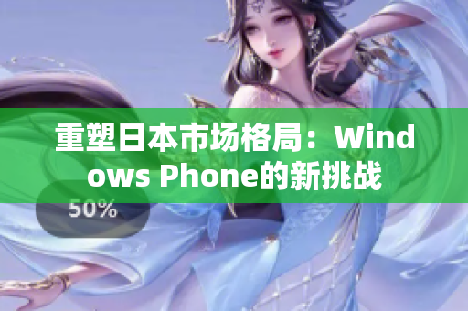 重塑日本市场格局：Windows Phone的新挑战