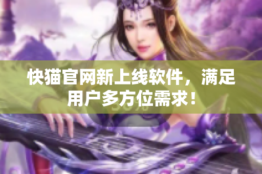 快猫官网新上线软件，满足用户多方位需求！