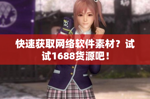 快速获取网络软件素材？试试1688货源吧！