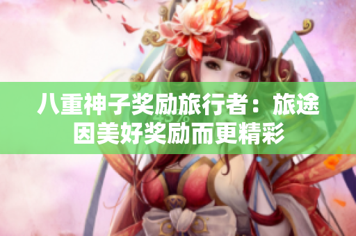 八重神子奖励旅行者：旅途因美好奖励而更精彩