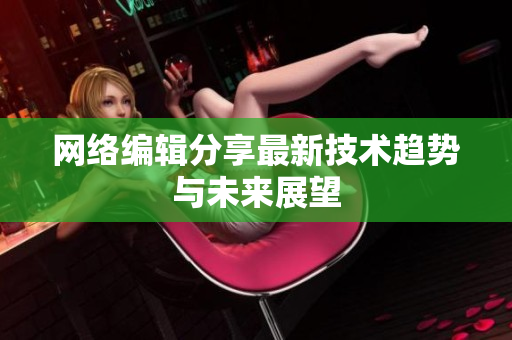 网络编辑分享最新技术趋势与未来展望