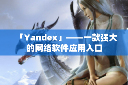 「Yandex」——一款强大的网络软件应用入口