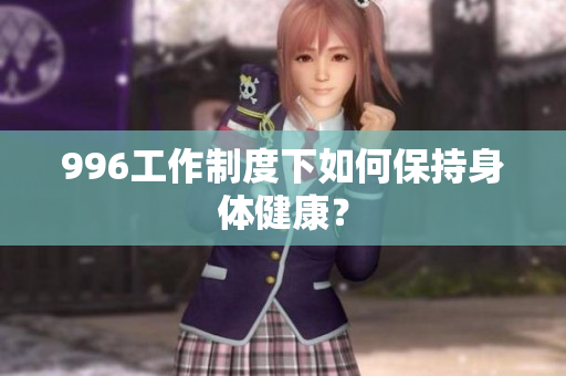 996工作制度下如何保持身体健康？
