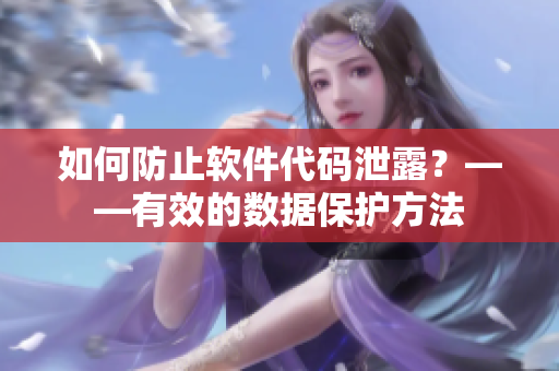 如何防止软件代码泄露？——有效的数据保护方法