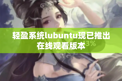 轻盈系统lubuntu现已推出在线观看版本