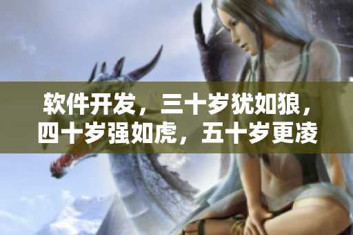 软件开发，三十岁犹如狼，四十岁强如虎，五十岁更凌厉